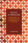 Making a Muslim: reading publics and contesting identities in Nineteenth-century North India by S. Akbar Zaidi